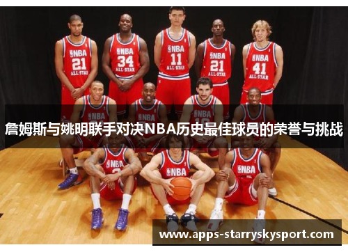 詹姆斯与姚明联手对决NBA历史最佳球员的荣誉与挑战