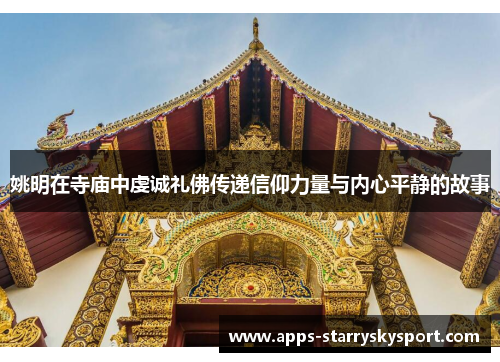 姚明在寺庙中虔诚礼佛传递信仰力量与内心平静的故事