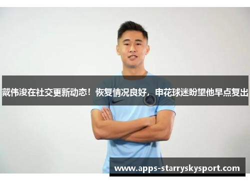 戴伟浚在社交更新动态！恢复情况良好，申花球迷盼望他早点复出