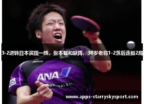 3-2逆转日本滨田一辉，张本智和缺阵，38岁老将1-2落后连扳2局