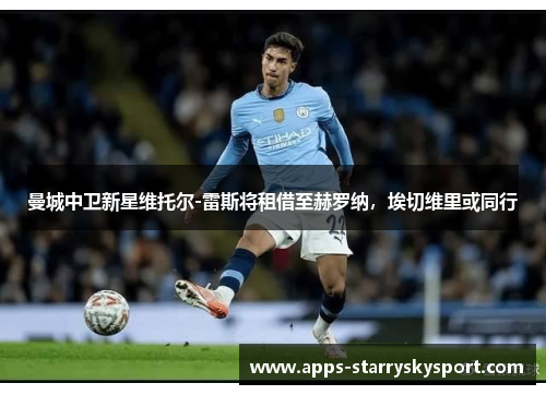 曼城中卫新星维托尔-雷斯将租借至赫罗纳，埃切维里或同行