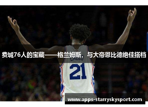 费城76人的宝藏——格兰姆斯，与大帝恩比德绝佳搭档